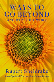 Ways to Go Beyond and Why They Work (Seven Spiritual Practices for a Scientific Age) by Rupert Sheldrake, 9781948626194