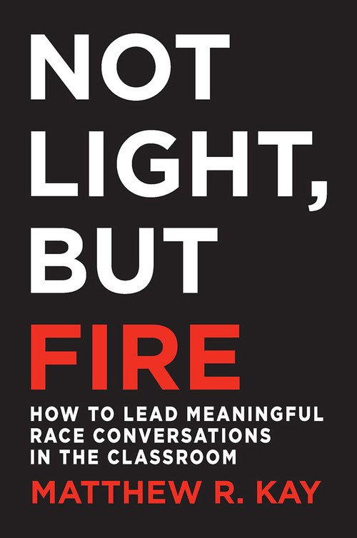 Not Light, but Fire (How to Lead Meaningful Race Conversations in the Classroom) by Matthew Kay, 9781625310989