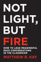 Not Light, but Fire (How to Lead Meaningful Race Conversations in the Classroom) by Matthew Kay, 9781625310989