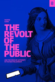 The Revolt of the Public and the Crisis of Authority in the New Millennium by Martin Gurri, 9781732265141
