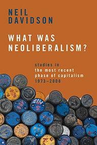 What Was Neoliberalism? (Studies in the Most Recent Phase of Capitalism, 1973-2008) by Neil Davidson, 9781642599152