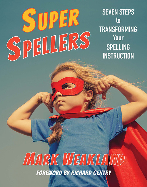 Super Spellers (Seven Steps to Transforming Your Spelling Instruction) by Mark Weakland, 9781625311023