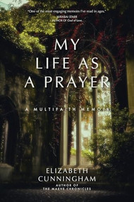 My Life as a Prayer (A Multifaith Memoir) by Elizabeth Cunningham, 9781958972106