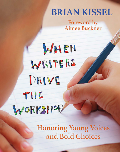 When Writers Drive the Workshop (Honoring Young Voices and Bold Choices) by Brian Kissel, 9781625310736