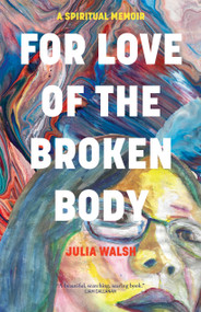 For Love of the Broken Body (A Spiritual Memoir) by Julia Walsh, 9781958972274