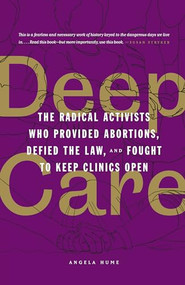 Deep Care (The Radical Activists Who Provided Abortions, Defied the Law, and Fought to Keep Clinics Open (Library Edition)) - 9781849355636 by Angela Hume, 9781849355636
