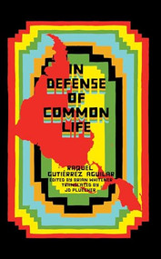 In Defense of Common Life (The Political Thought of Raquel Gutiérrez Aguilar) by Raquel Gutiérrez Aguilar, Brian Whitener, JD Pluecker, 9781945335112