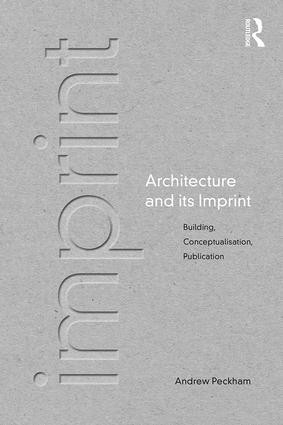 Architecture and its Imprint (Building, Conceptualisation, Publication) by Andrew Peckham, 9780415673242