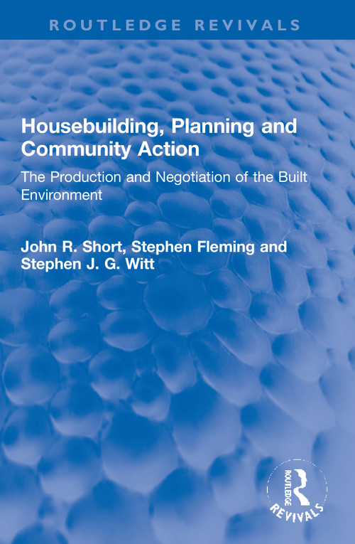 Housebuilding, Planning and Community Action (The Production and Negotiation of the Built Environment) by John R. Short, Stephen Fleming, Stephen J. G. Witt, 9780367772031