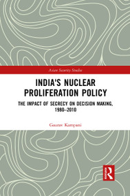 India's Nuclear Proliferation Policy (The Impact of Secrecy on Decision Making, 1980-2010) - 9781032084671 by Gaurav Kampani, 9781032084671