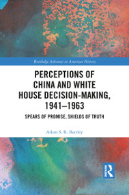 Perceptions of China and White House Decision-Making, 1941-1963 (Spears of Promise, Shields of Truth) - 9781032084527 by Adam S.R. Bartley, 9781032084527