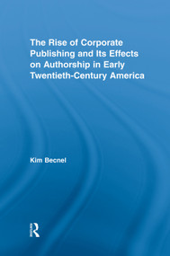 The Rise of Corporate Publishing and Its Effects on Authorship in Early Twentieth Century America - 9780415762472 by Kim Becnel, 9780415762472