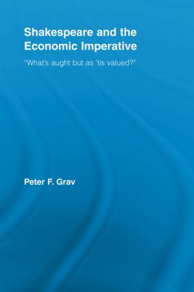 Shakespeare and the Economic Imperative (“What's aught but as ‘tis valued?”) - 9780415542173 by Peter F. Grav, 9780415542173