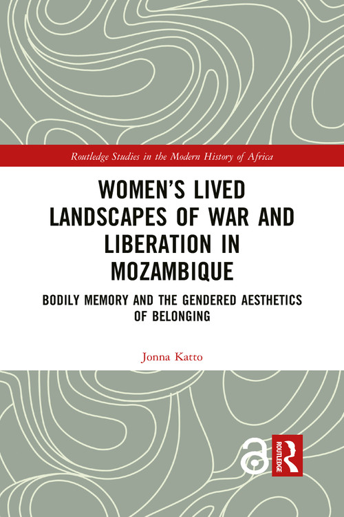 Women's Lived Landscapes of War and Liberation in Mozambique (Bodily Memory and the Gendered Aesthetics of Belonging) - 9781032086316 by Jonna Katto, 9781032086316