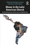 Abuse in the Latin American Church (An Evolving Crisis at the Core of Catholicism) by Véronique Lecaros, Ana Lourdes Suárez, 9781032512860