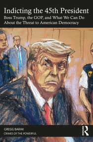 Indicting the 45th President (Boss Trump, the GOP, and What We Can Do About the Threat to American Democracy) by Gregg Barak, 9781032454771