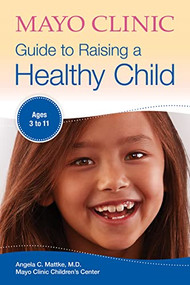 Mayo Clinic Guide to Raising a Healthy Child by Angela C. Mattke, 9781893005488