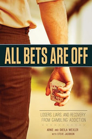 All Bets Are Off (Losers, Liars, and Recovery from Gambling Addiction) by Arnie Wexler, Steve Jacobson, Sheila Wexler, 9781937612757