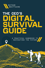 The CEO's Digital Survival Guide (A Practical Handbook to Navigating the Future) by Nathan Whittacre, 9781642256307
