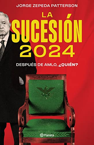 La sucesión 2024: Después de AMLO, ¿quién? (Spanish Edition) by Jorge Zepeda Patterson, 9786073900119