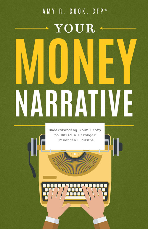 Your Money Narrative (Understanding Your Story to Build a Stronger Financial Future) by Amy R. Cook CFP®, 9781642256246
