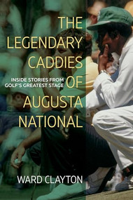 The Legendary Caddies of Augusta National (Inside Stories from Golf's Greatest Stage) by Ward Clayton, 9781958888179