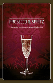 Prosecco & Spritz: Discovering this Glamorous Wine and Its Aperitifs by Elisa Giraud, Leonardo Cisotto, Arcangelo Piai & Friends, Antonio Padovan, 9788899180928