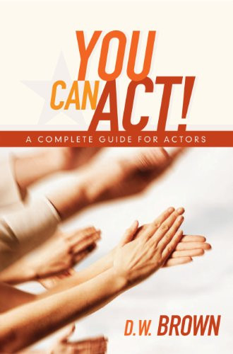 You Can Act! (A Complete Guide for Actors) by D W Brown, 9781932907568