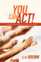 You Can Act! (A Complete Guide for Actors) by D W Brown, 9781932907568
