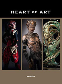 Heart of Art (A Glimpse into the Wondrous World of Special Effects Makeup and Fine Art of Akihito) by Akihito Ikeda, Akihito Ikeda, 9781624650048