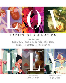 LOVELY: LADIES OF ANIMATION (THE ART OF Lorelay Bove, Brittney Lee, Claire Keane, Lisa Keene, Victoria Ying and Helen Chen) by Lorelay Bove, Mingjue Helen Chen, Claire Keane, Lisa Keene, Brittney Lee, Victoria Ying, John Lasseter, Glen Keane, 9781624650130