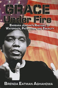Grace Under Fire (Barbara Jordan's Rhetoric of Watergate, Patriotism, and Equality) by Brenda Eatman Aghahowa, 9780883782804
