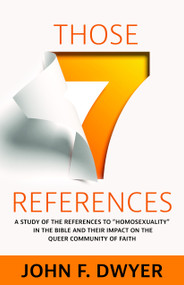 Those Seven References (A Study of "Homosexuality" in the Bible and Its Impact on the Queer Community of Faith) by John F. Dwyer, 9781640653375