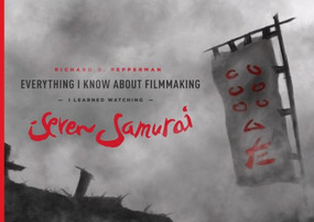 Everything I Know About Filmmaking I Learned Watching Seven Samurai by Richard D. Pepperman, 9781615932115