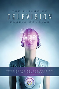 Future of Television (Your Guide to Creating TV in the New World) by Pamela Douglas, 9781615932146