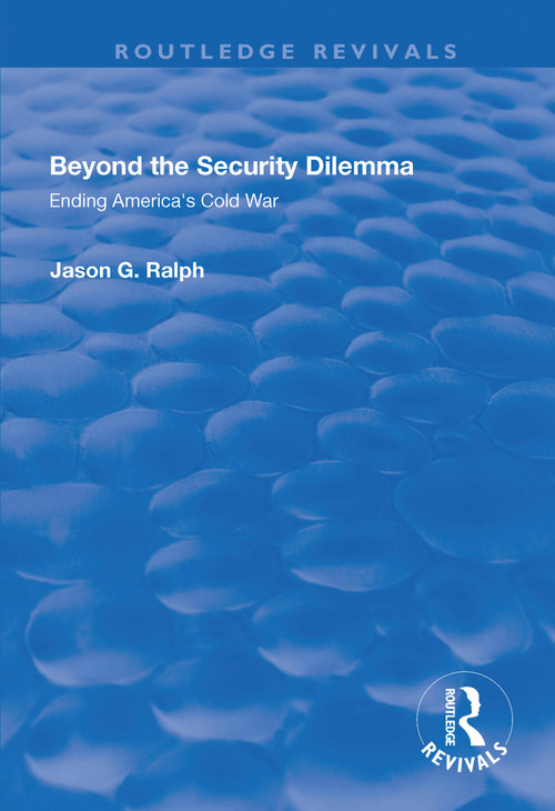 Beyond the Security Dilemma (Ending America's Cold War) - 9781138635067 by Jason Ralph, 9781138635067