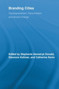 Branding Cities (Cosmopolitanism, Parochialism, and Social Change) by Stephanie Hemelryk Donald, Eleonore Kofman, Catherine Kevin, 9780415536707