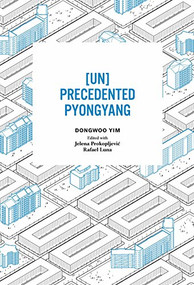 [UN]Precedented Pyongyang by Dongwoo Yim, Jelena Prokopljevic, Rafael Luna, 9781940291352