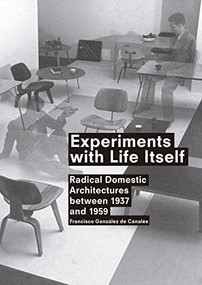 Experiments with Life Itself (Radical Domestic Architectures Between 1937 and 1959) by Francisco Gonzalez de Canales, 9788492861651