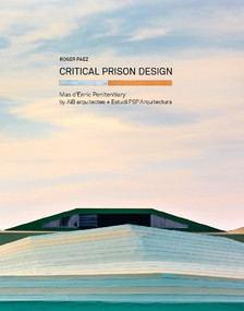 Critical Prison Design (Mas d'Enric Penitentiary by AiB arquitectes + Estudi PSP Arquitectura) by Roger Paez, Ricardo Devesa, 9780989331777