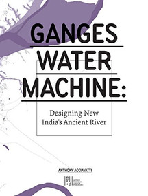 Ganges Water Machine (Designing New India's Ancient River) by Anthony Acciavatti, 9780982622612