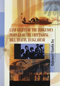 Land Rights of the Indigenous Peoples of the Chittagong Hill Tracts, Bangladesh by Rajkumari Chandra Roy, 9788790730291