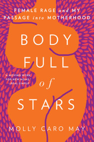 Body Full of Stars (Female Rage and My Passage into Motherhood) - 9781640092075 by Molly Caro May, 9781640092075