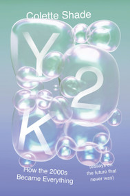 Y2K (How the 2000s Became Everything (Essays on the Future That Never Was)) by Colette Shade, 9780063333949