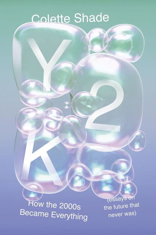 Y2K (How the 2000s Became Everything (Essays on the Future That Never Was)) by Colette Shade, 9780063333949