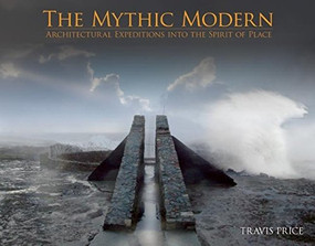 THE MYTHIC MODERN (Architectural Expeditions into the Spirit of Place) by Travis Price, 9780982622681