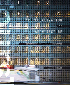 Hyperlocalization of Architecture (Contemporary Sustainable Archetypes) by Andrew Michler, 9781938740084