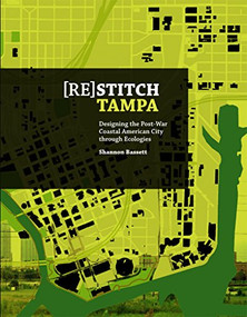 (Re)Stitch Tampa (Riverfront-Designing the Post-War Coastal American City through Ecologies) by Shannon Bassett, 9781940291529