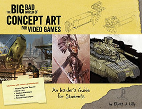Big Bad World of Concept Art for Video Games: An Insider's Guide for Students by Eliott J. Lilly, 9781624650208