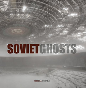 Soviet Ghosts: The Soviet Union Abandoned (A Communist Empire in Decay) by Rebecca Litchfield, Neil Cockwill, Owen Evans, Tristi Brownett, 9781908211163